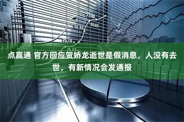 点赢通 官方回应贺娇龙逝世是假消息，人没有去世，有新情况会发通报
