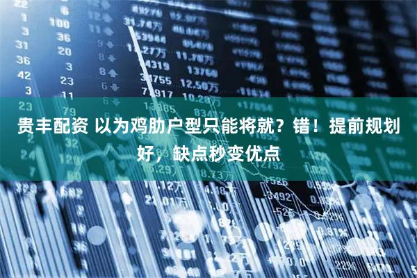 贵丰配资 以为鸡肋户型只能将就？错！提前规划好，缺点秒变优点