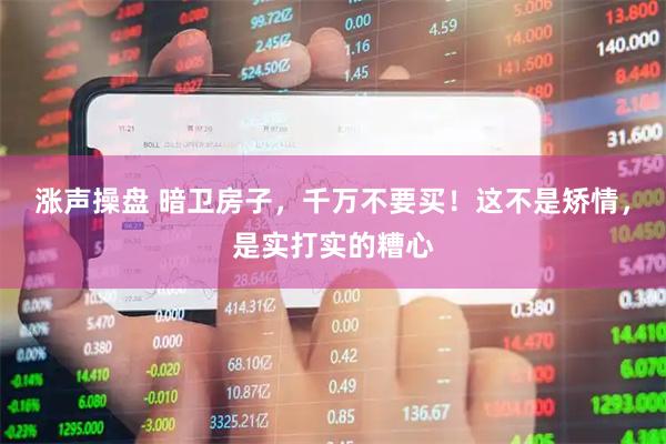 涨声操盘 暗卫房子，千万不要买！这不是矫情，是实打实的糟心