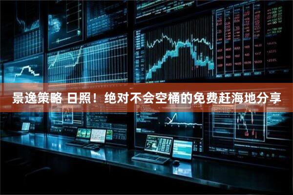 景逸策略 日照！绝对不会空桶的免费赶海地分享