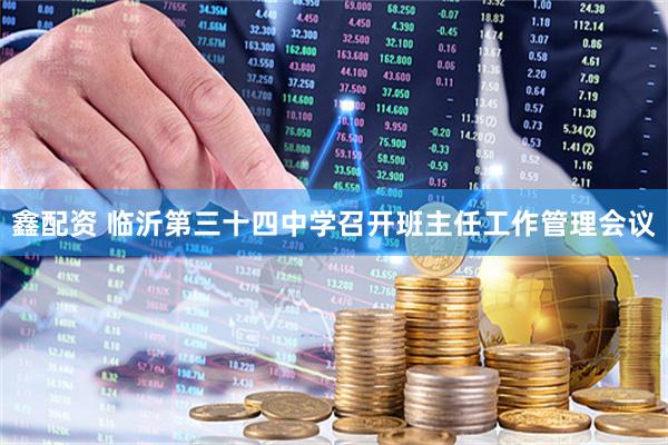 鑫配资 临沂第三十四中学召开班主任工作管理会议