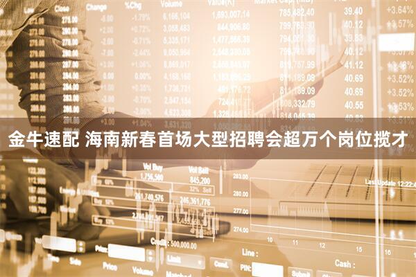 金牛速配 海南新春首场大型招聘会超万个岗位揽才