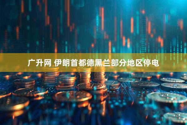 广升网 伊朗首都德黑兰部分地区停电