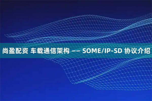 尚盈配资 车载通信架构 —— SOME/IP-SD 协议介绍