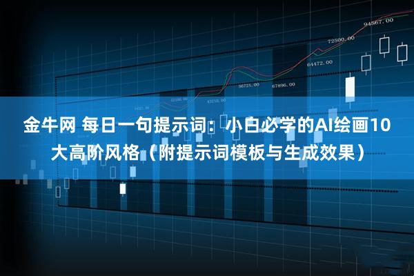 金牛网 每日一句提示词：小白必学的AI绘画10大高阶风格（附提示词模板与生成效果）