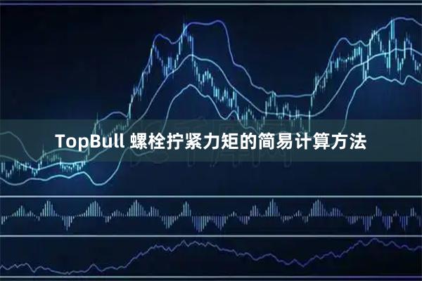 TopBull 螺栓拧紧力矩的简易计算方法