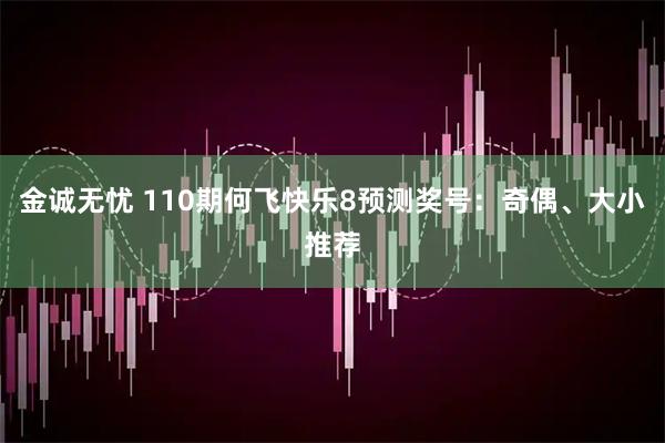 金诚无忧 110期何飞快乐8预测奖号：奇偶、大小推荐